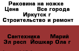 Раковина на ножке › Цена ­ 800 - Все города, Иркутск г. Строительство и ремонт » Сантехника   . Марий Эл респ.,Йошкар-Ола г.